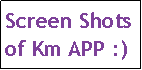 Text Box: Screen Shots of Km APP :)